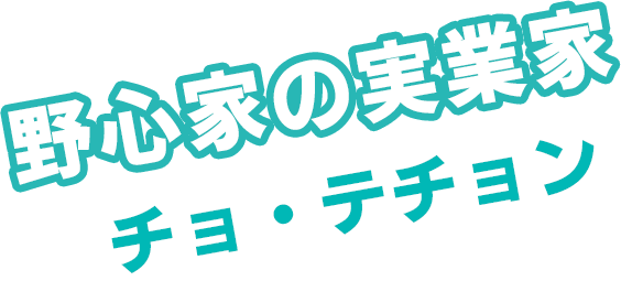 野心家の実業家　チョ・テチョン