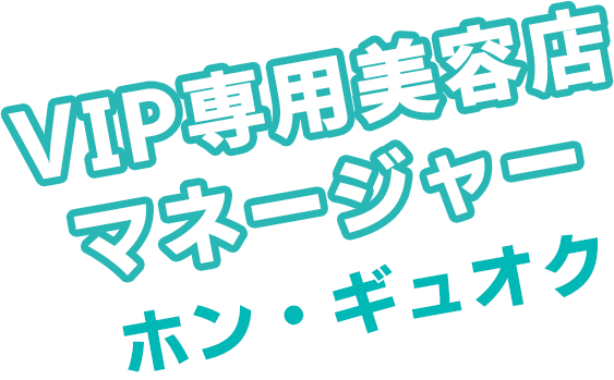VIP専用美容店マネージャー　ホン・ギュオク