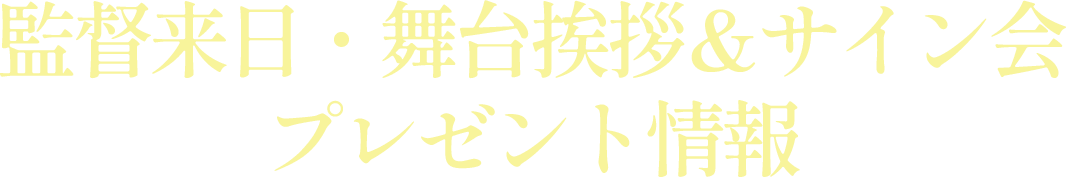 監督来日・舞台挨拶＆サイン会、プレゼント情報