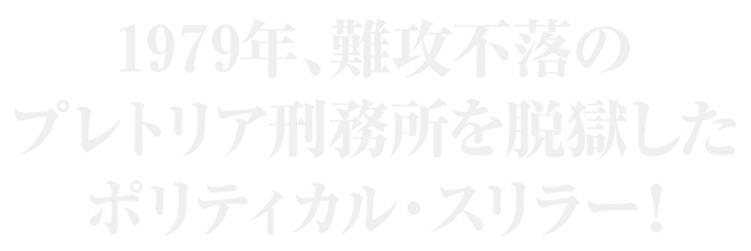 1979年、難攻不落のプレトリア刑務所を脱獄したポリティカル・スリラー！