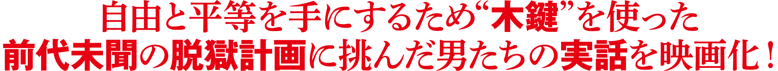 自由と平等を手にするため“木鍵”を使った前代未聞の脱獄計画に挑んだ男たちの実話を映画化！