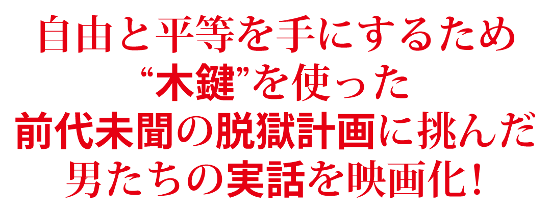 自由と平等を手にするため“木鍵”を使った前代未聞の脱獄計画に挑んだ男たちの実話を映画化！