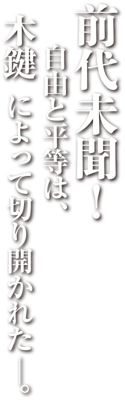 前代未聞！自由と平等は、木鍵 によって切り開かれた－。